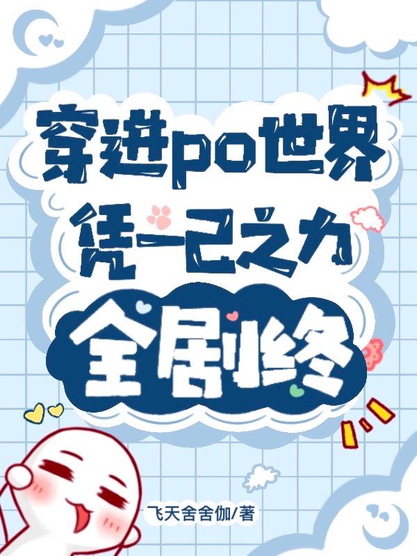穿进po世界，凭一己之力全剧终穿进po世界，凭一己之力全剧终