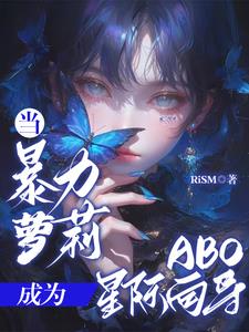当暴力萝莉成为ABO星际向导当暴力萝莉成为ABO星际向导