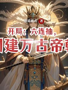开局：六连抽，创建万古帝朝开局：六连抽，创建万古帝朝