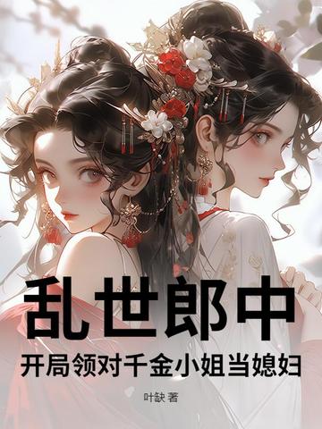 乱世郎中，开局领对千金小姐当媳妇乱世郎中，开局领对千金小姐当媳妇