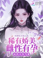 稀有娇美雌性有孕，众兽夫争当爹稀有娇美雌性有孕，众兽夫争当爹
