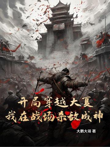 开局穿越大夏，我在战场杀敌成神开局穿越大夏，我在战场杀敌成神