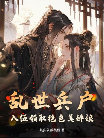 乱世兵户，入伍领取绝色美娇娘乱世兵户，入伍领取绝色美娇娘