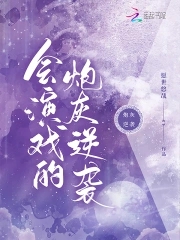 会演戏的炮灰逆袭会演戏的炮灰逆袭