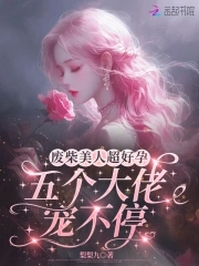 废柴美人超好孕，五个大佬宠不停废柴美人超好孕，五个大佬宠不停