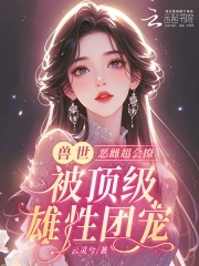 恶雌丑又渣？治愈众兽夫后被狂宠恶雌丑又渣？治愈众兽夫后被狂宠
