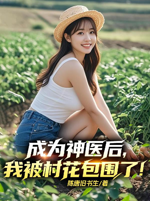 成为神医后，我被村花包围了！成为神医后，我被村花包围了！